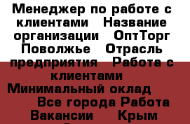 Менеджер по работе с клиентами › Название организации ­ ОптТорг-Поволжье › Отрасль предприятия ­ Работа с клиентами › Минимальный оклад ­ 25 000 - Все города Работа » Вакансии   . Крым,Ореанда